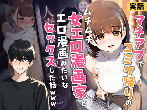 【実話】マチアプでコミケ帰りのムチムチ女エロ漫画家とマッチして、エロ漫画みたいなセックスした話www【無料試し読み・作品情報】エロ漫画