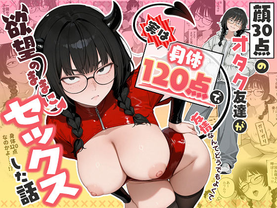 顔30点のオタク友達が実は身体120点で、友情なんてどうでもよくて欲望のままにセックスした話【無料試し読み・作品情報】エロ漫画